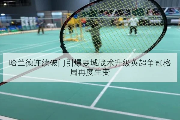 哈兰德连续破门引爆曼城战术升级英超争冠格局再度生变