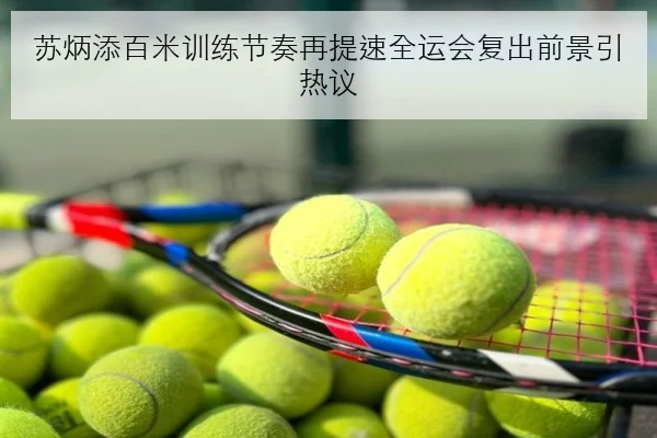 苏炳添百米训练节奏再提速全运会复出前景引热议