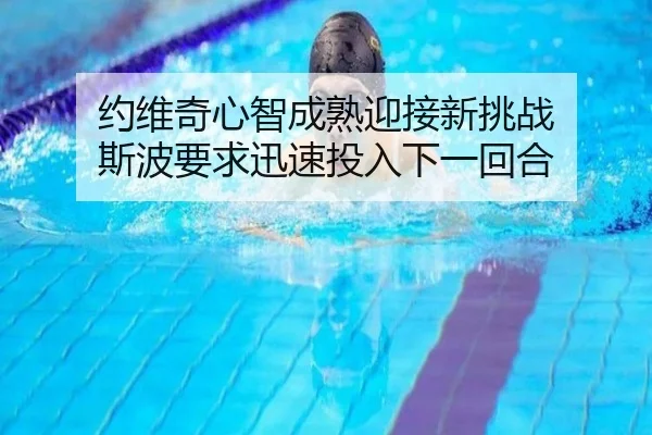 约维奇心智成熟迎接新挑战 斯波要求迅速投入下一回合